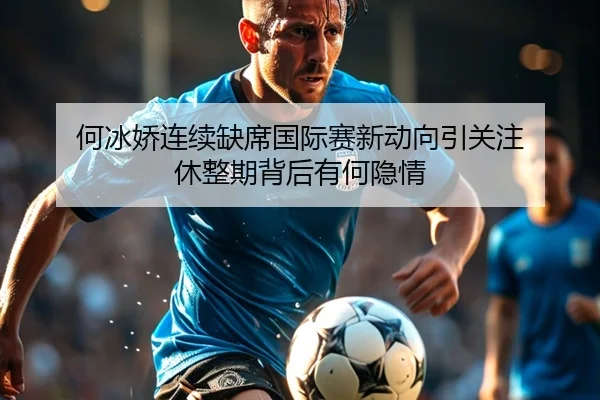 何冰娇连续缺席国际赛新动向引关注 休整期背后有何隐情 - nangong