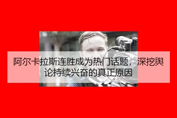 阿尔卡拉斯连胜成为热门话题，深挖舆论持续兴奋的真正原因 | nangong